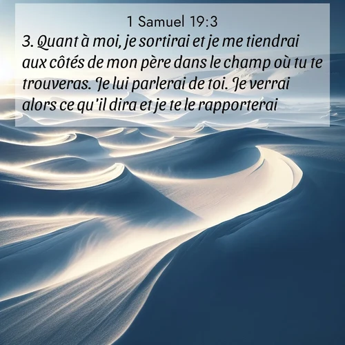 Segond21 1 Samuel  ; image nature: image avec le verset biblique :Quant à moi, je sortirai et je me tiendrai aux côtés de mon père dans le champ où tu te trouveras. Je lui parlerai de toi. Je verrai alors ce qu&#039;il dira et je te le rapporterai.» ;  ; 19:3