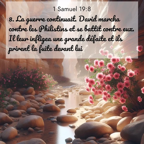 Segond21 1 Samuel  ; image nature: image avec le verset biblique :La guerre continuait. David marcha contre les Philistins et se battit contre eux. Il leur infligea une grande défaite et ils prirent la fuite devant lui. ;  ; 19:8