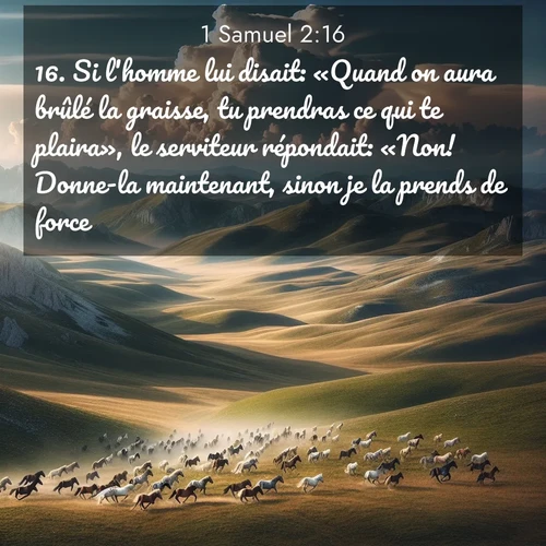 Segond21 1 Samuel  ; image nature: image avec le verset biblique :Si l&#039;homme lui disait: «Quand on aura brûlé la graisse, tu prendras ce qui te plaira», le serviteur répondait: «Non! Donne-la maintenant, sinon je la prends de force.» ;  ; 2:16