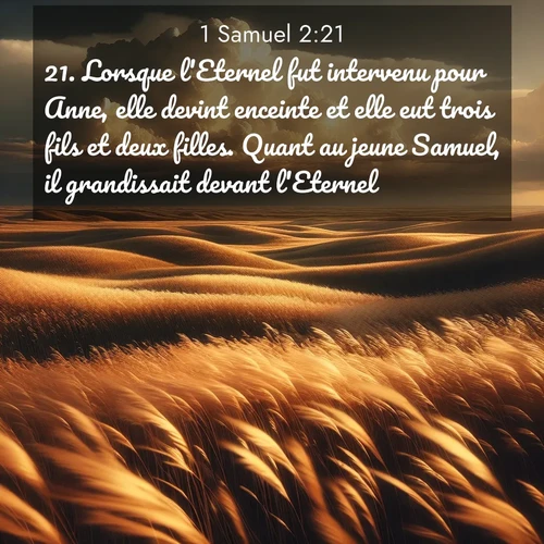 Segond21 1 Samuel  ; image nature: image avec le verset biblique :Lorsque l&#039;Eternel fut intervenu pour Anne, elle devint enceinte et elle eut trois fils et deux filles. Quant au jeune Samuel, il grandissait devant l&#039;Eternel. ;  ; 2:21