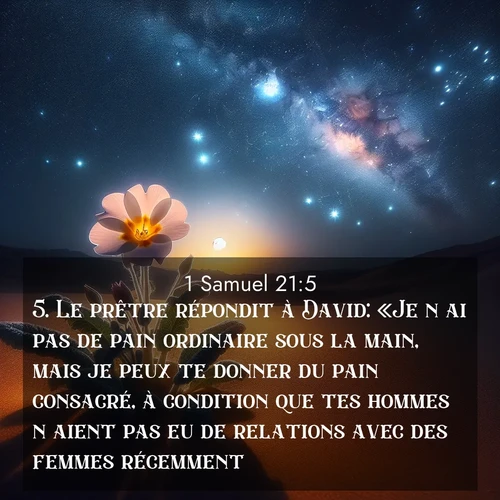Segond21 1 Samuel  ; image nature: image avec le verset biblique :Le prêtre répondit à David: «Je n&#039;ai pas de pain ordinaire sous la main, mais je peux te donner du pain consacré, à condition que tes hommes n&#039;aient pas eu de relations avec des femmes récemment!» ;  ; 21:5