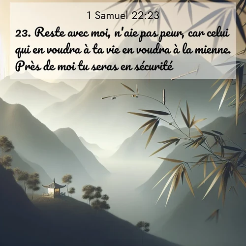 Segond21 1 Samuel  ; image nature: image avec le verset biblique :Reste avec moi, n&#039;aie pas peur, car celui qui en voudra à ta vie en voudra à la mienne. Près de moi tu seras en sécurité.» ;  ; 22:23