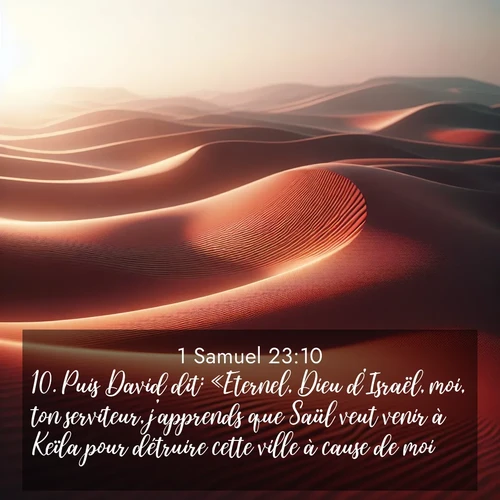 Segond21 1 Samuel  ; image nature: image avec le verset biblique :Puis David dit: «Eternel, Dieu d&#039;Israël, moi, ton serviteur, j&#039;apprends que Saül veut venir à Keïla pour détruire cette ville à cause de moi. ;  ; 23:10