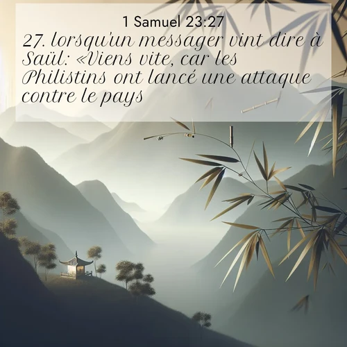 Segond21 1 Samuel  ; image nature: image avec le verset biblique :lorsqu&#039;un messager vint dire à Saül: «Viens vite, car les Philistins ont lancé une attaque contre le pays.» ;  ; 23:27