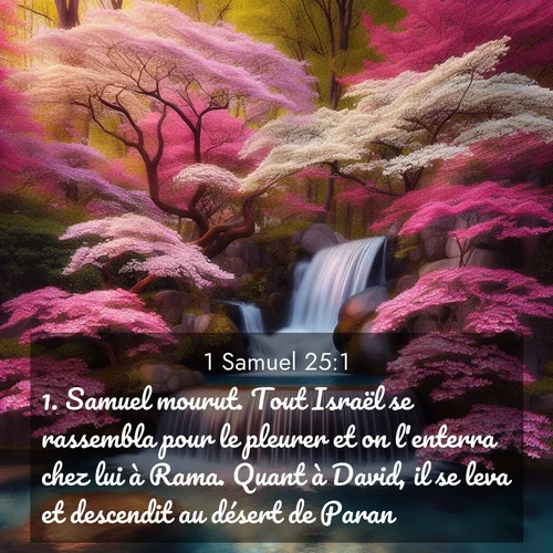 Segond21 1 Samuel  ; image nature: image avec le verset biblique :Samuel mourut. Tout Israël se rassembla pour le pleurer et on l&#039;enterra chez lui à Rama. Quant à David, il se leva et descendit au désert de Paran. ;  ; 25:1