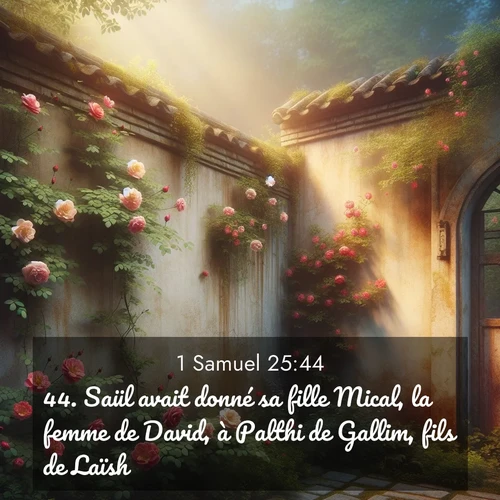 Segond21 1 Samuel  ; image nature: image avec le verset biblique :Saül avait donné sa fille Mical, la femme de David, à Palthi de Gallim, fils de Laïsh. ;  ; 25:44