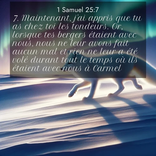 Segond21 1 Samuel  ; image nature: image avec le verset biblique :Maintenant, j&#039;ai appris que tu as chez toi les tondeurs. Or, lorsque tes bergers étaient avec nous, nous ne leur avons fait aucun mal et rien ne leur a été volé durant tout le temps où ils étaient avec nous à Carmel. ;  ; 25:7