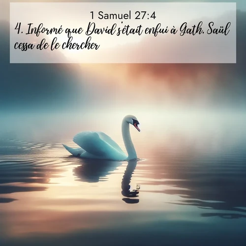 Segond21 1 Samuel  ; image nature: image avec le verset biblique :Informé que David s&#039;était enfui à Gath, Saül cessa de le chercher. ;  ; 27:4