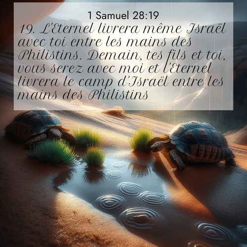Segond21 1 Samuel  ; image nature: image avec le verset biblique :L&#039;Eternel livrera même Israël avec toi entre les mains des Philistins. Demain, tes fils et toi, vous serez avec moi et l&#039;Eternel livrera le camp d&#039;Israël entre les mains des Philistins.» ;  ; 28:19