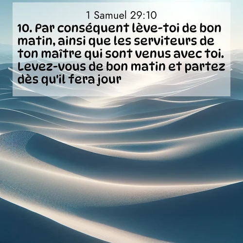 Segond21 1 Samuel  ; image nature: image avec le verset biblique :Par conséquent lève-toi de bon matin, ainsi que les serviteurs de ton maître qui sont venus avec toi. Levez-vous de bon matin et partez dès qu&#039;il fera jour.» ;  ; 29:10