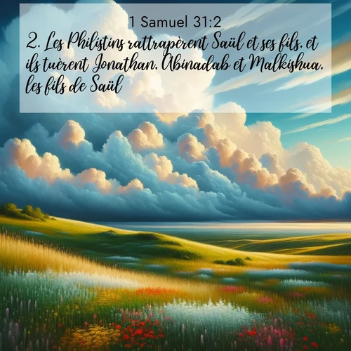 Segond21 1 Samuel  ; image nature: image avec le verset biblique :Les Philistins rattrapèrent Saül et ses fils, et ils tuèrent Jonathan, Abinadab et Malkishua, les fils de Saül. ;  ; 31:2
